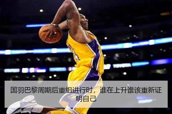 国羽巴黎周期后重组进行时，谁在上升谁该重新证明自己